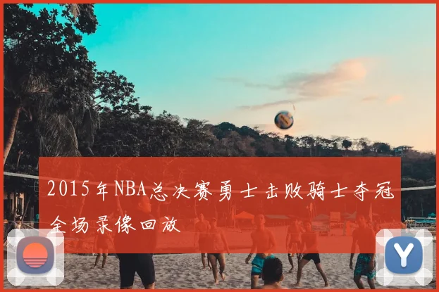 2015年NBA总决赛勇士击败骑士夺冠全场录像回放