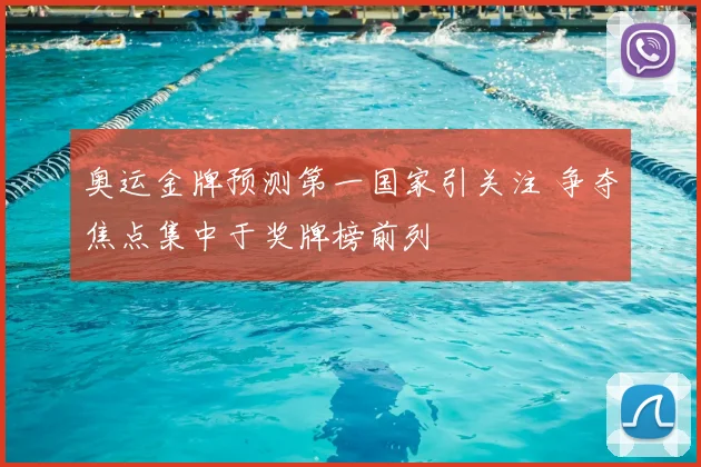 奥运金牌预测第一国家引关注 争夺焦点集中于奖牌榜前列