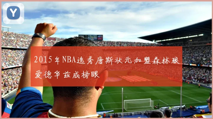 2015年NBA选秀唐斯状元加盟森林狼爱德华兹成榜眼