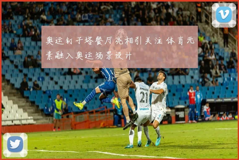 奥运钉子塔餐厅亮相引关注 体育元素融入奥运场景设计