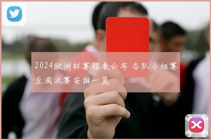 2024欧洲杯赛程表公布 各队小组赛至淘汰赛安排一览