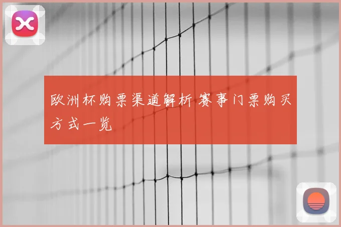 欧洲杯购票渠道解析 赛事门票购买方式一览