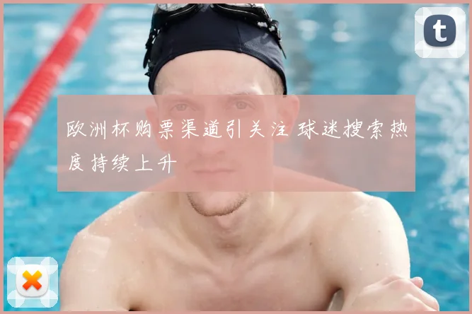 欧洲杯购票渠道引关注 球迷搜索热度持续上升
