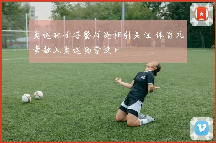 奥运钉子塔餐厅亮相引关注 体育元素融入奥运场景设计