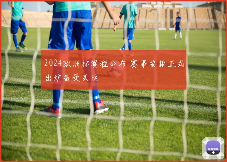 2024欧洲杯赛程公布 赛事安排正式出炉备受关注