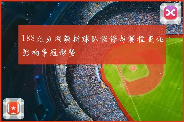 188比分网解析球队伤停与赛程变化影响争冠形势