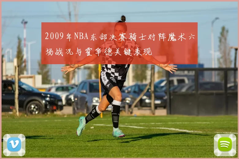 2009年NBA东部决赛骑士对阵魔术六场战况与霍华德关键表现