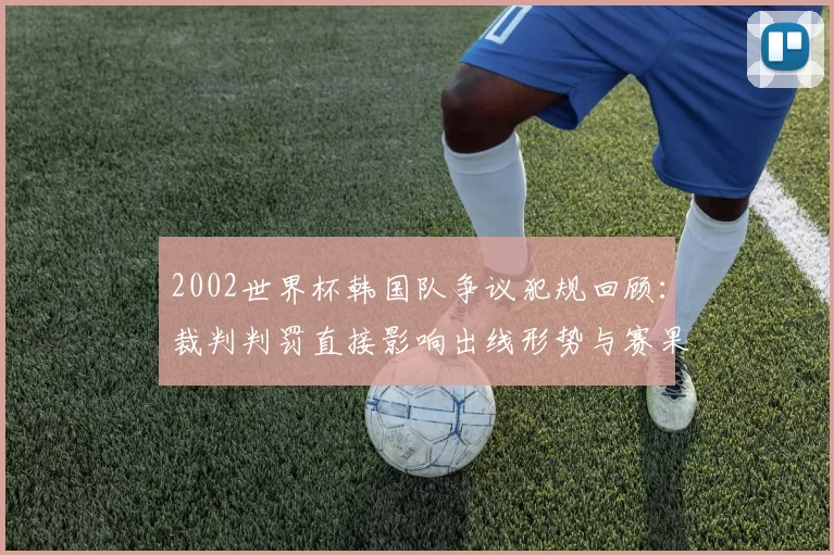 2002世界杯韩国队争议犯规回顾：裁判判罚直接影响出线形势与赛果