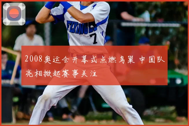 2008奥运会开幕式点燃鸟巢 中国队亮相掀起赛事关注