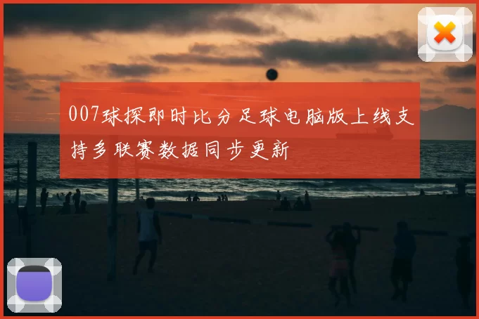 007球探即时比分足球电脑版上线支持多联赛数据同步更新