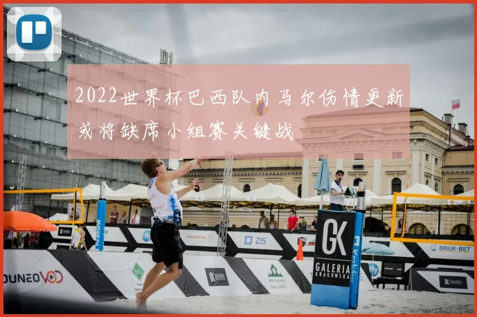 2022世界杯巴西队内马尔伤情更新或将缺席小组赛关键战