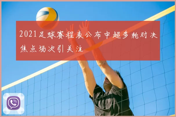 2021足球赛程表公布中超多轮对决焦点场次引关注