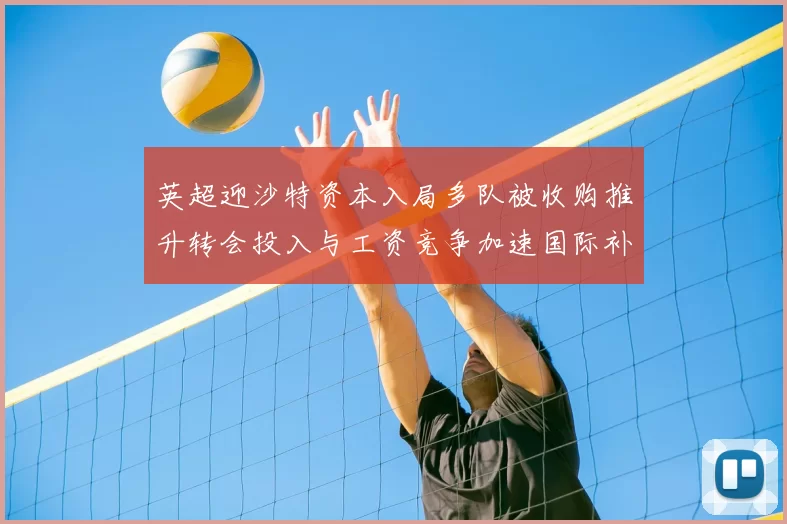 英超迎沙特资本入局多队被收购推升转会投入与工资竞争加速国际补强步伐