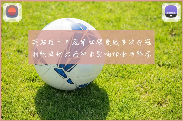 英超近十年冠军回顾曼城多次夺冠利物浦切尔西冲击影响转会与阵容部署