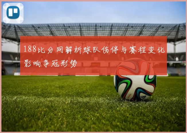 188比分网解析球队伤停与赛程变化影响争冠形势
