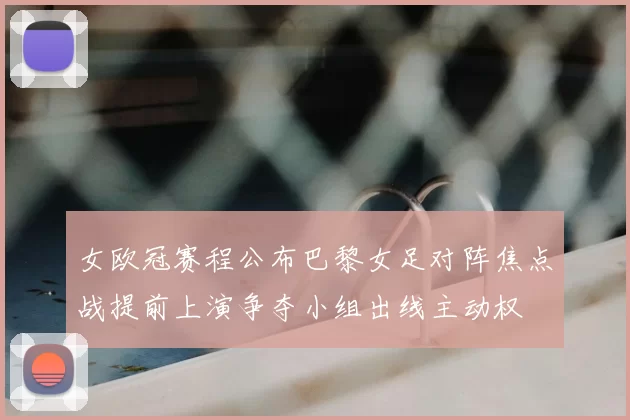 女欧冠赛程公布巴黎女足对阵焦点战提前上演争夺小组出线主动权