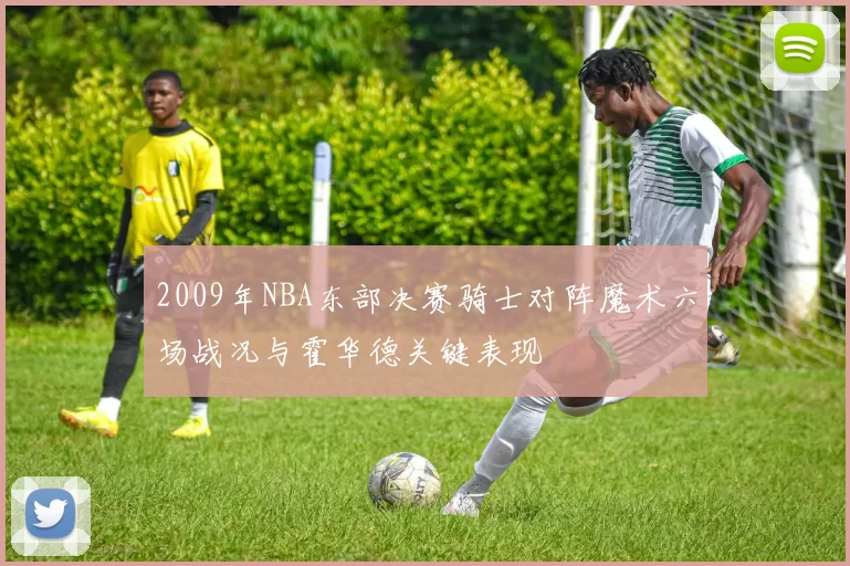 2009年NBA东部决赛骑士对阵魔术六场战况与霍华德关键表现