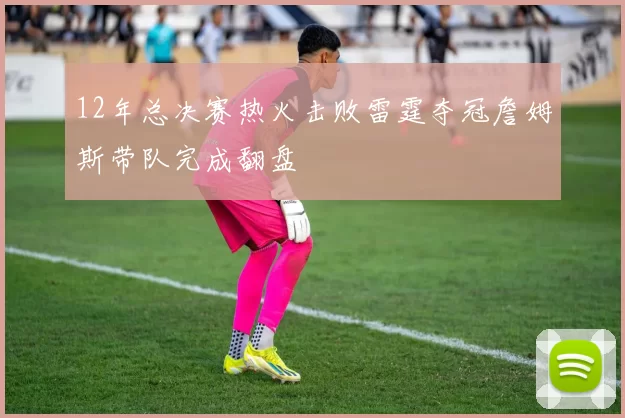 12年总决赛热火击败雷霆夺冠詹姆斯带队完成翻盘