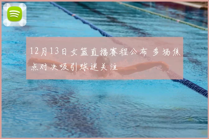 12月13日女篮直播赛程公布 多场焦点对决吸引球迷关注
