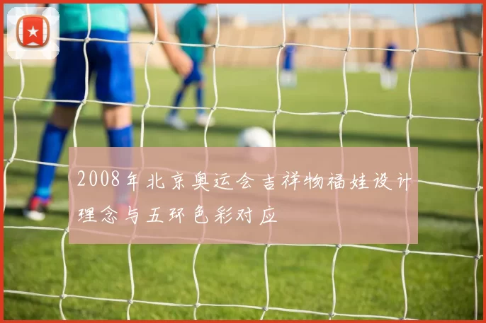 2008年北京奥运会吉祥物福娃设计理念与五环色彩对应