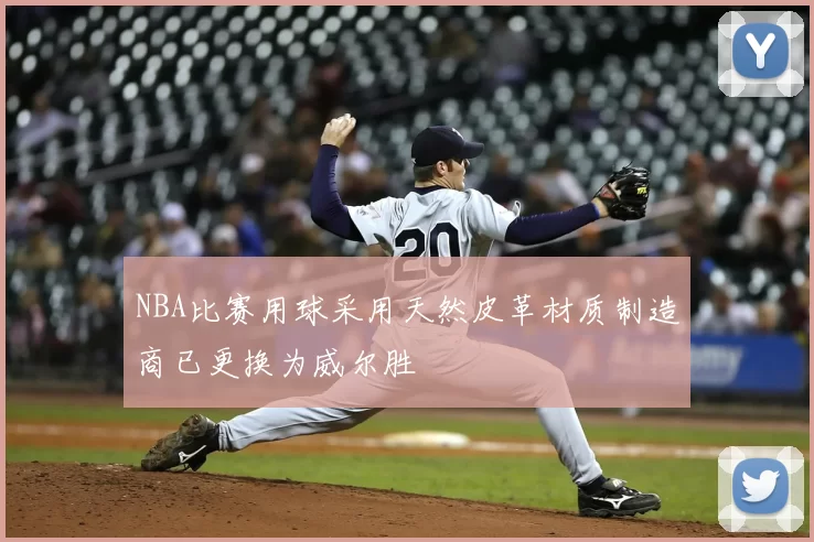 NBA比赛用球采用天然皮革材质制造商已更换为威尔胜