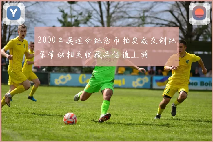 2000年奥运会纪念币拍卖成交创纪录带动相关收藏品估值上调