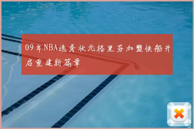 09年NBA选秀状元格里芬加盟快船开启重建新篇章