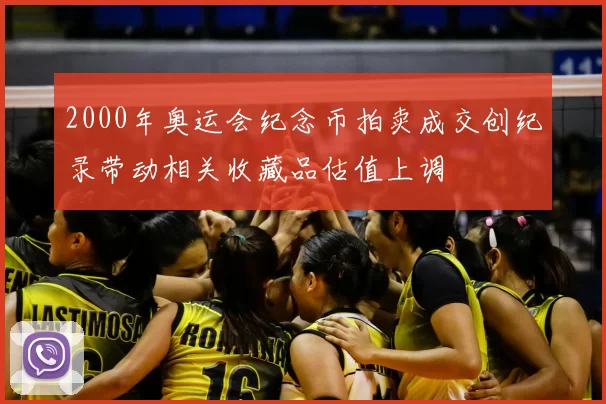 2000年奥运会纪念币拍卖成交创纪录带动相关收藏品估值上调
