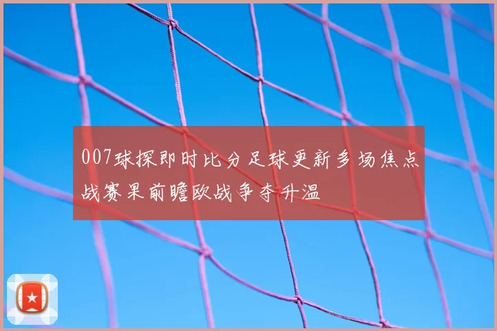 007球探即时比分足球更新多场焦点战赛果前瞻欧战争夺升温