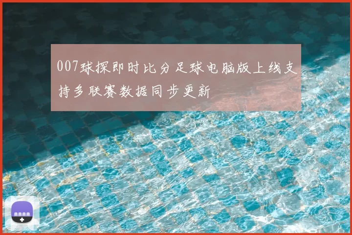 007球探即时比分足球电脑版上线支持多联赛数据同步更新