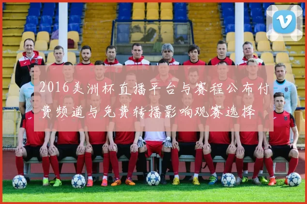 2016美洲杯直播平台与赛程公布付费频道与免费转播影响观赛选择