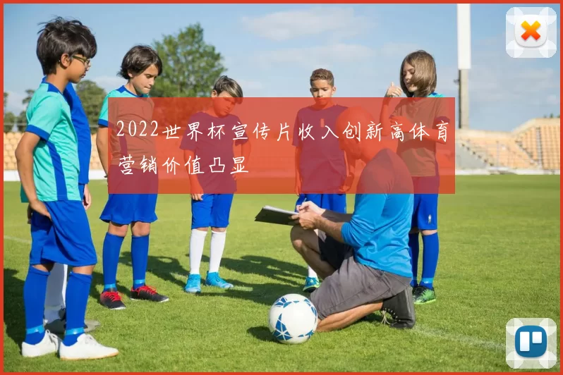 2022世界杯宣传片收入创新高体育营销价值凸显