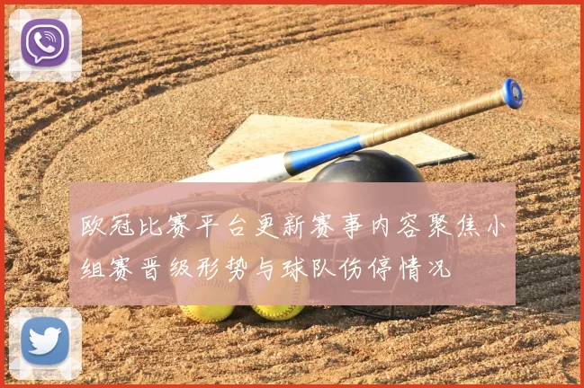 欧冠比赛平台更新赛事内容聚焦小组赛晋级形势与球队伤停情况