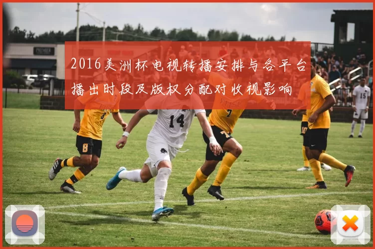 2016美洲杯电视转播安排与各平台播出时段及版权分配对收视影响