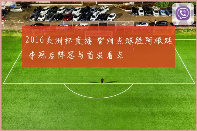 2016美洲杯直播 智利点球胜阿根廷 夺冠后阵容与首发看点