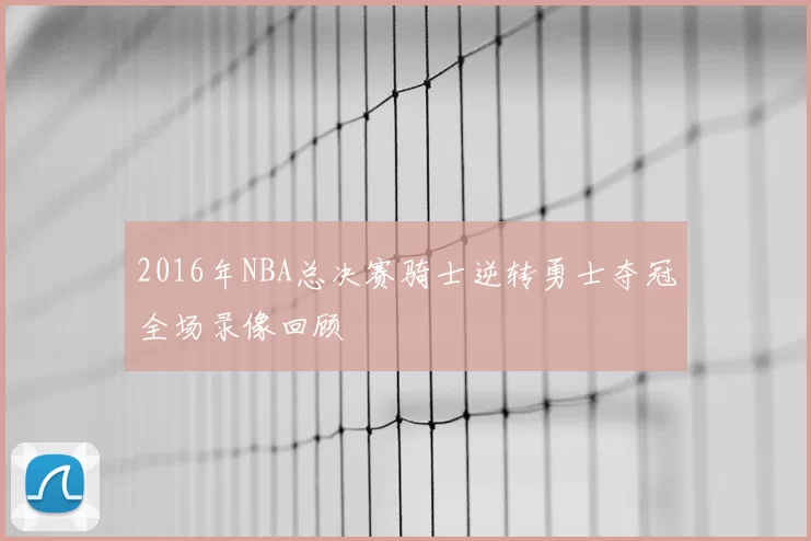 2016年NBA总决赛骑士逆转勇士夺冠全场录像回顾